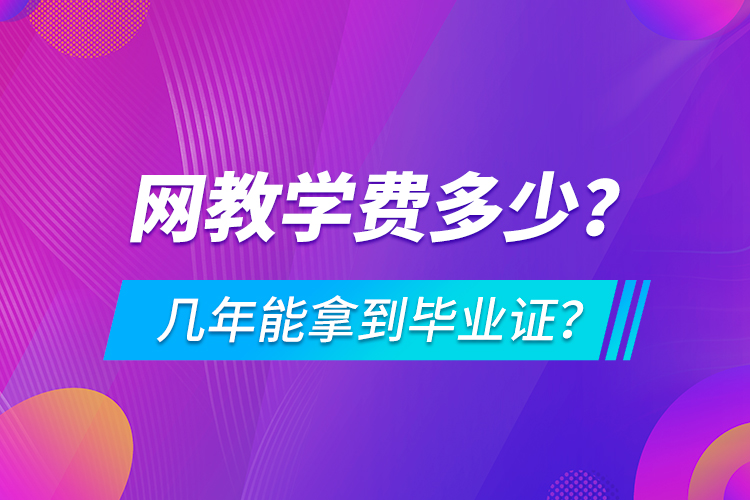 網(wǎng)教學(xué)費多少，幾年能拿到畢業(yè)證？