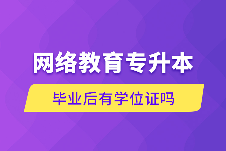 網(wǎng)絡(luò)教育專(zhuān)升本畢業(yè)后有學(xué)位證嗎