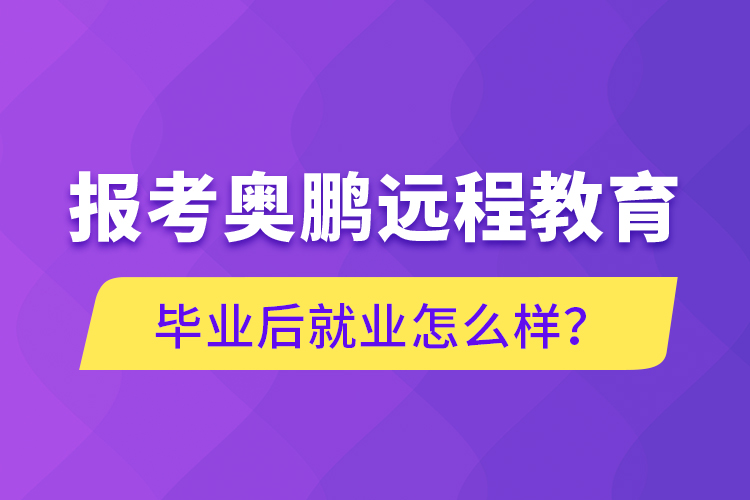 報(bào)考奧鵬遠(yuǎn)程教育畢業(yè)后就業(yè)怎么樣？