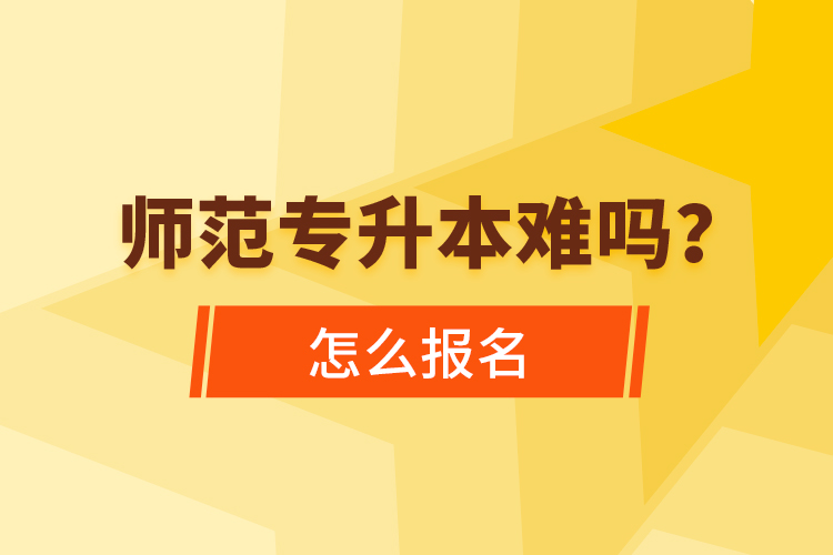 師范專升本難嗎，怎么報(bào)名？