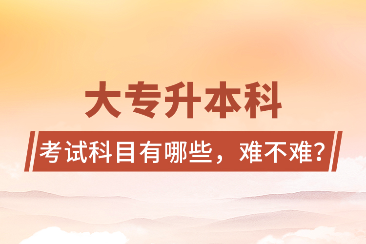 大專升本科考試科目有哪些，難不難？