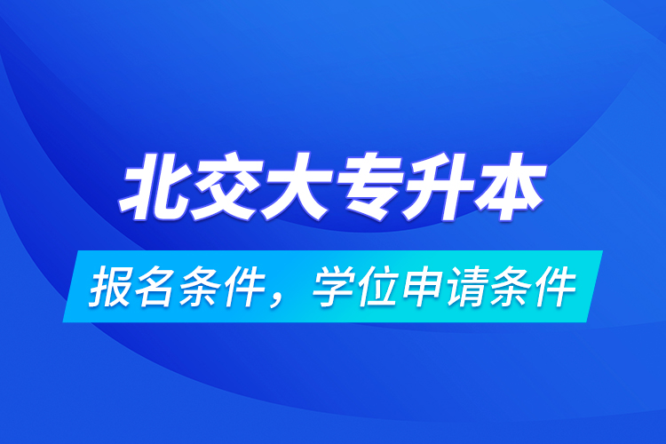 北交大專升本報名條件，學位申請條件