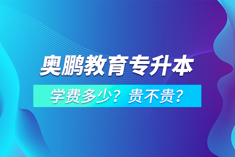 奧鵬教育專(zhuān)升本學(xué)費(fèi)多少？貴不貴？