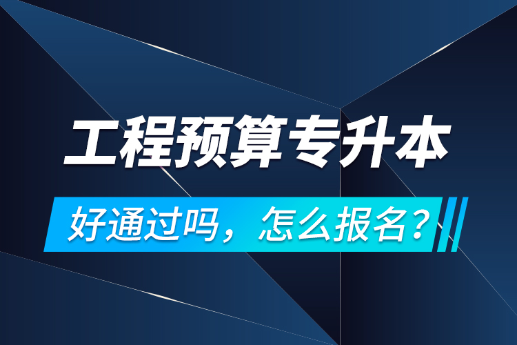 工程預(yù)算專升本好通過(guò)嗎，怎么報(bào)名？