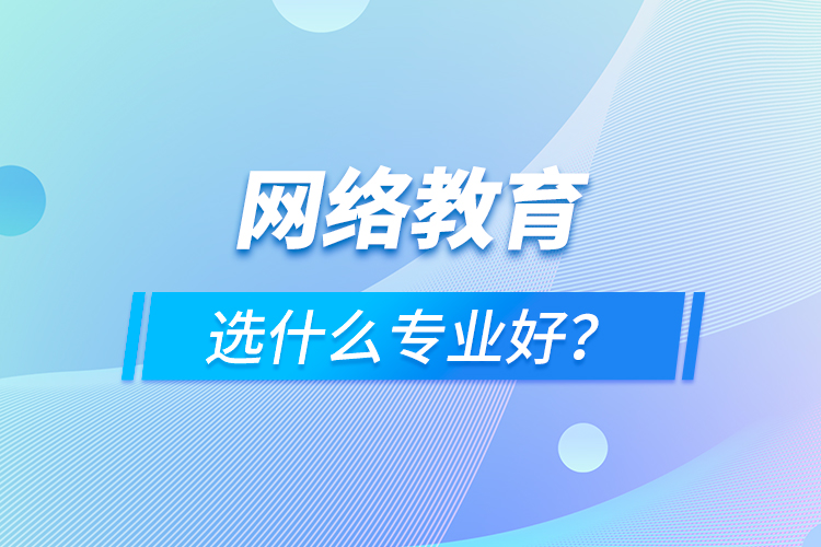 網(wǎng)絡(luò)教育選什么專業(yè)好？