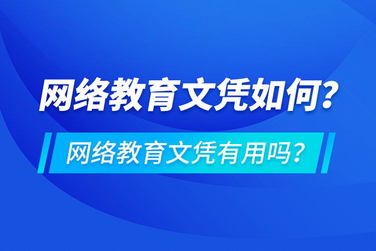 網(wǎng)絡(luò)教育文憑如何？網(wǎng)絡(luò)教育文憑有用嗎？