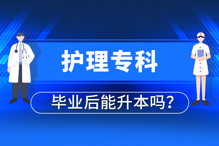 護(hù)理?？飘厴I(yè)后能升本嗎？