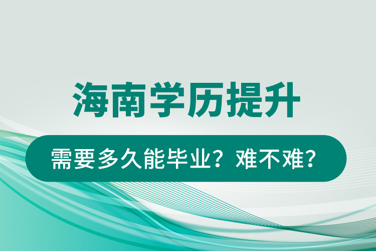 海南學(xué)歷提升需要多久能畢業(yè)？難不難？