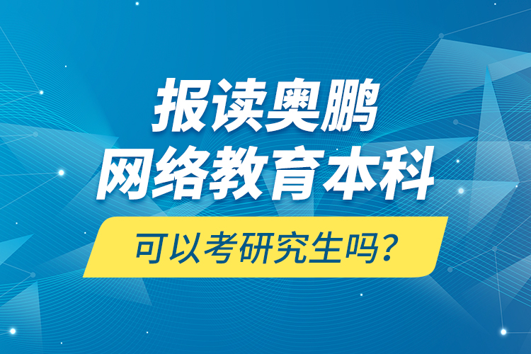 報讀奧鵬網絡教育本科可以考研究生嗎？