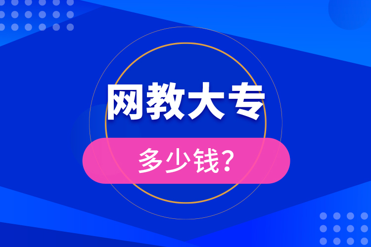 網(wǎng)教大專多少錢？