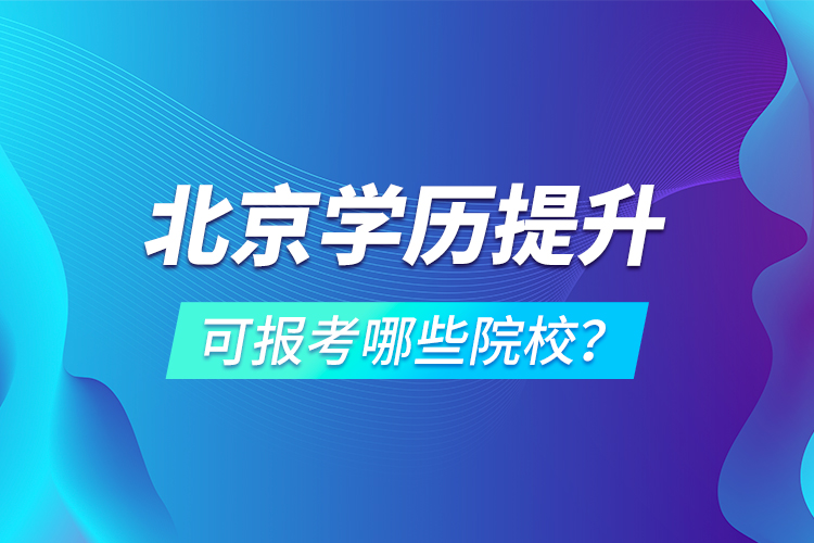 北京學(xué)歷提升可報考哪些院校？