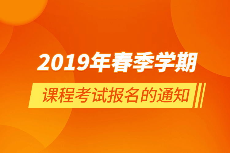 2019年春季學(xué)期課程考試報(bào)名的通知