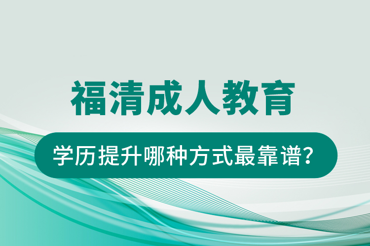 福清成人教育學(xué)歷提升哪種方式最靠譜？
