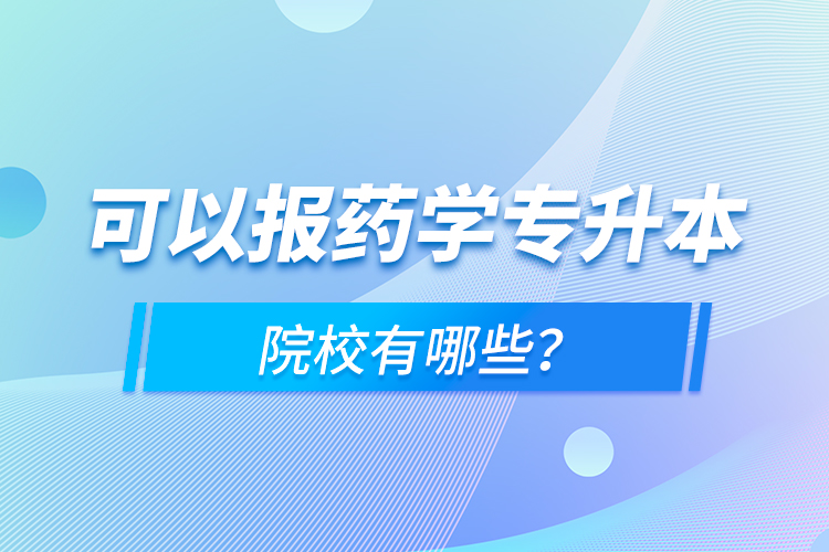 可以報(bào)藥學(xué)專升本院校有哪些？