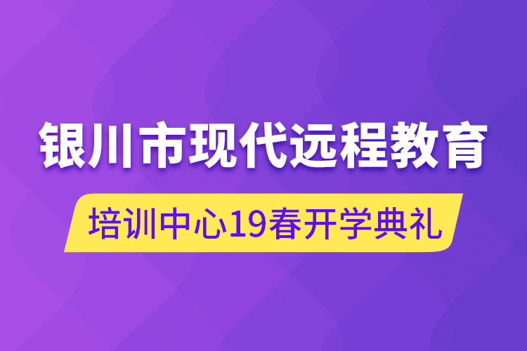 銀川市現(xiàn)代遠(yuǎn)程教育培訓(xùn)中心19春開學(xué)典禮