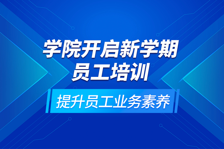學(xué)院開啟新學(xué)期員工培訓(xùn)，提升員工業(yè)務(wù)素養(yǎng)