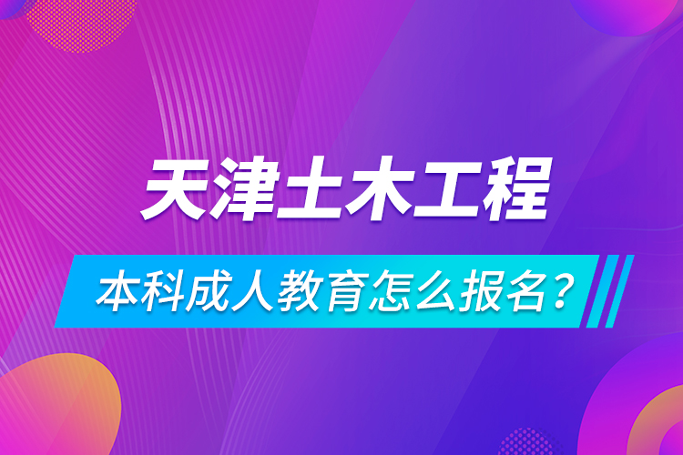 天津土木工程本科成人教育怎么報名？