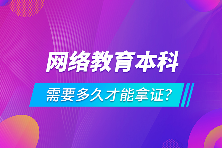 網(wǎng)絡教育本科需要多久才能拿證？