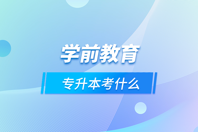 學前教育專升本考什么