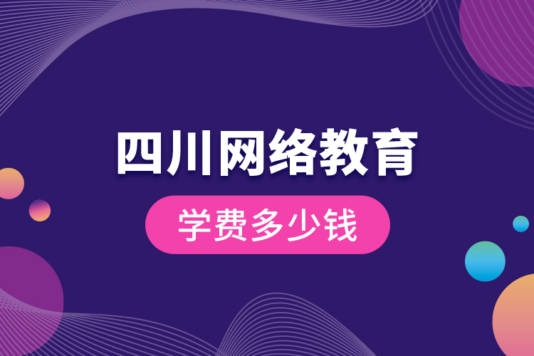 四川網(wǎng)絡(luò)教育學費多少錢