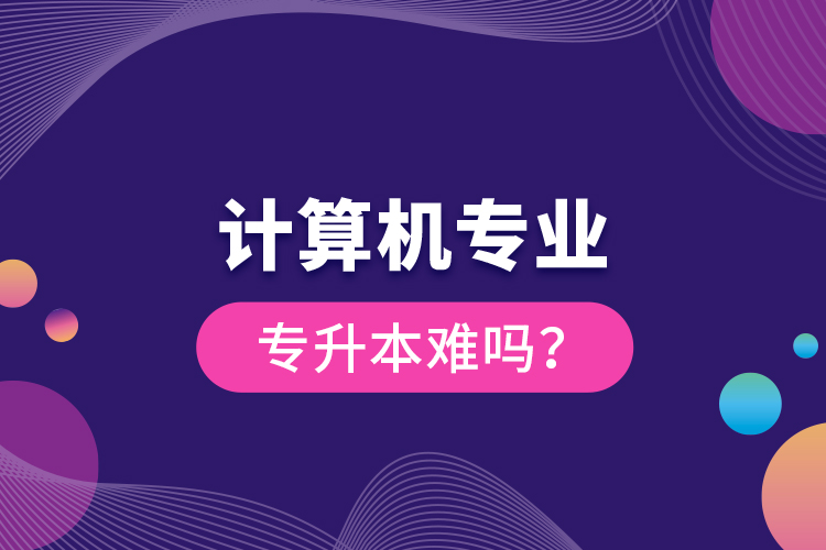 計算機(jī)專業(yè)專升本難嗎？