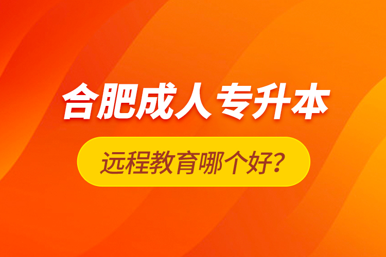 合肥成人專升本遠(yuǎn)程教育哪個(gè)好？