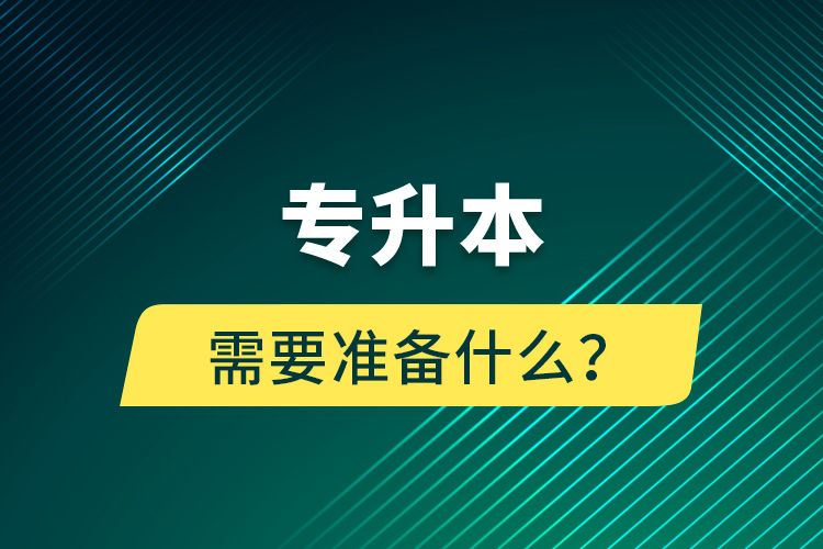 專升本需要準(zhǔn)備什么？