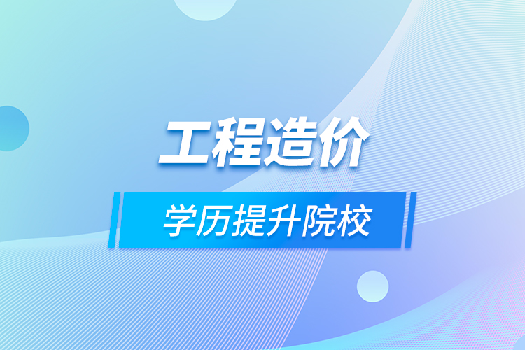 工程造價學歷提升院校