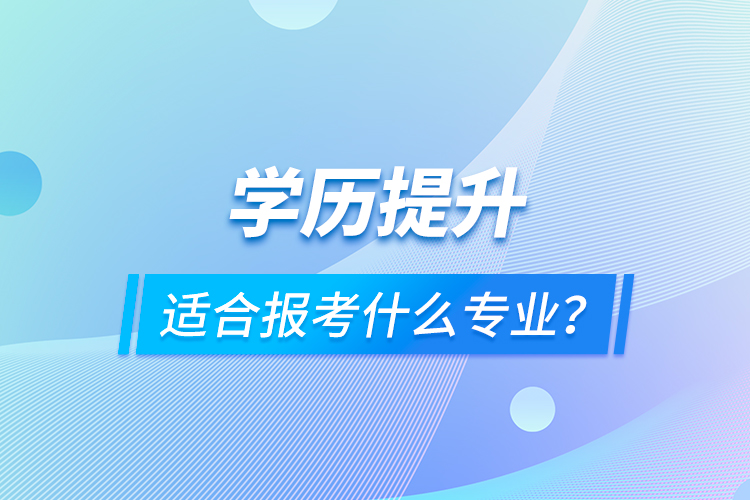 學(xué)歷提升適合報考什么專業(yè)？