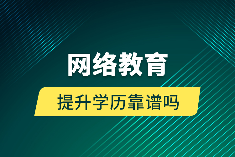 網(wǎng)絡教育提升學歷靠譜嗎