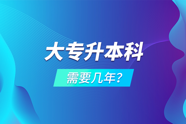 大專升本科需要幾年？