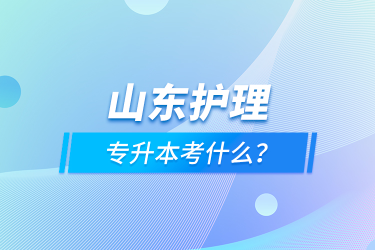 山東護(hù)理專升本考什么？