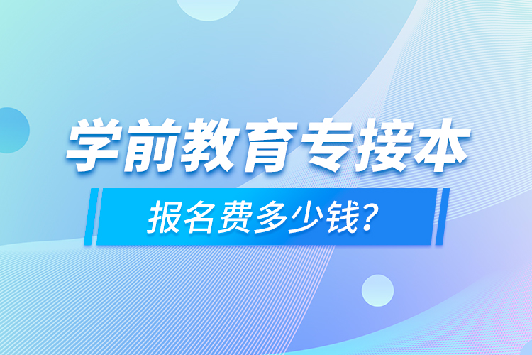 學(xué)前教育專接本報名費多少錢？