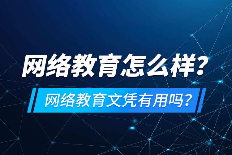 網(wǎng)絡(luò)教育怎么樣？網(wǎng)絡(luò)教育文憑有用嗎？
