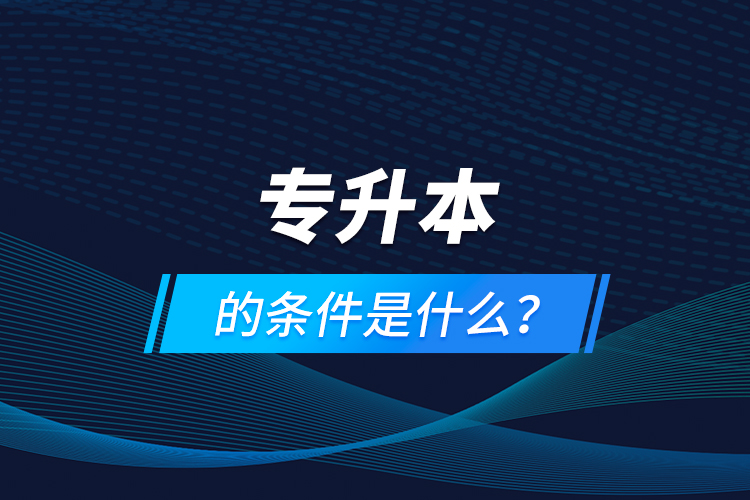 專升本的條件是什么？