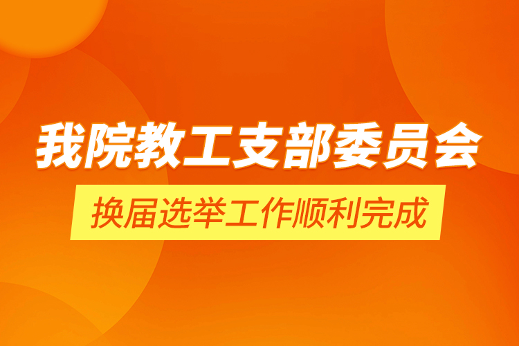 我院教工支部委員會換屆選舉工作順利完成