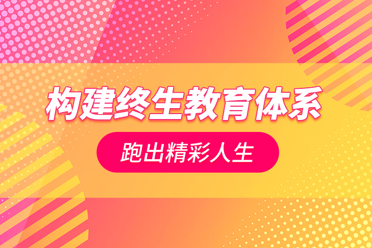 構(gòu)建終生教育體系跑出精彩人生