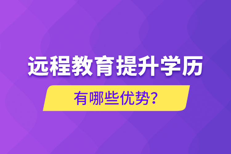 遠(yuǎn)程教育提升學(xué)歷有哪些優(yōu)勢(shì)？