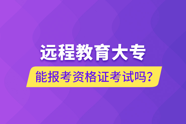 遠(yuǎn)程教育大專能報(bào)考資格證考試嗎？