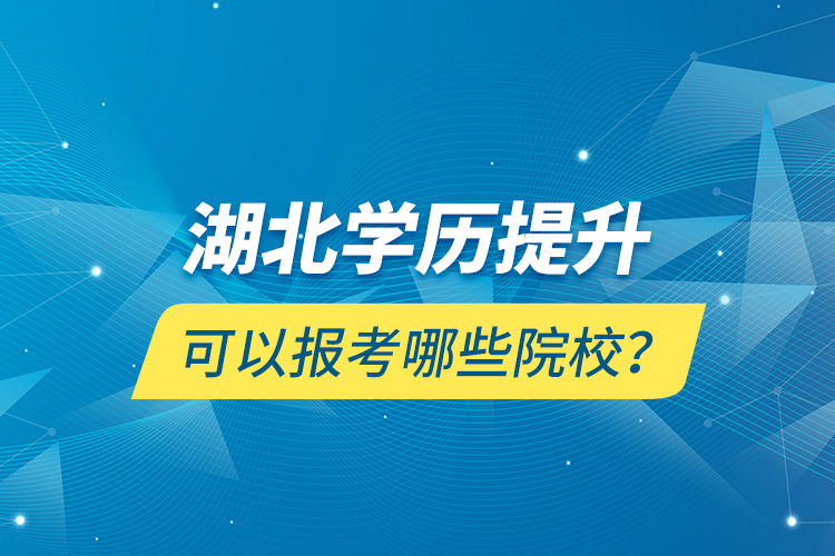 湖北學(xué)歷提升可以報考哪些院校？