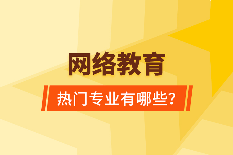 網(wǎng)絡(luò)教育熱門專業(yè)有哪些？