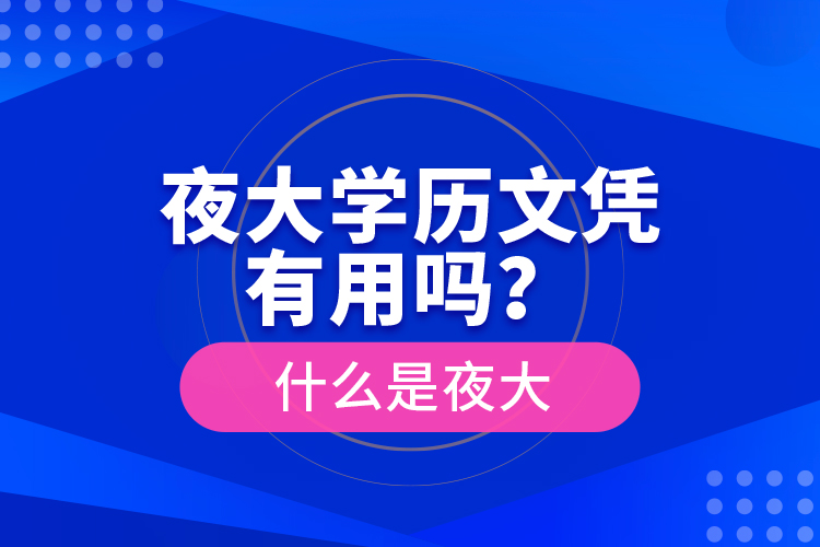 夜大學(xué)歷文憑有用嗎？什么是夜大