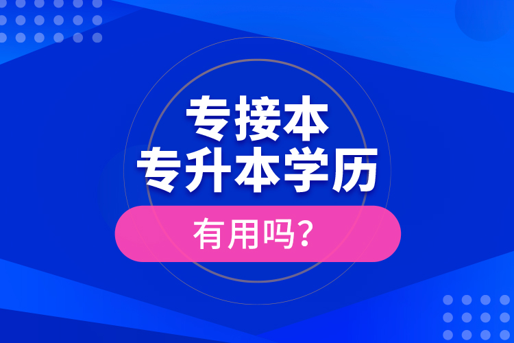 專接本、專升本學歷有用嗎？