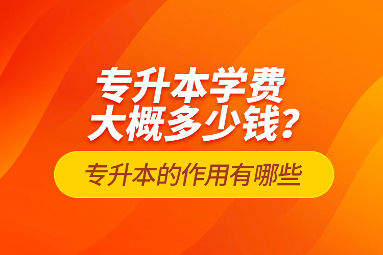 專升本學(xué)費大概多少錢？專升本的作用有哪些