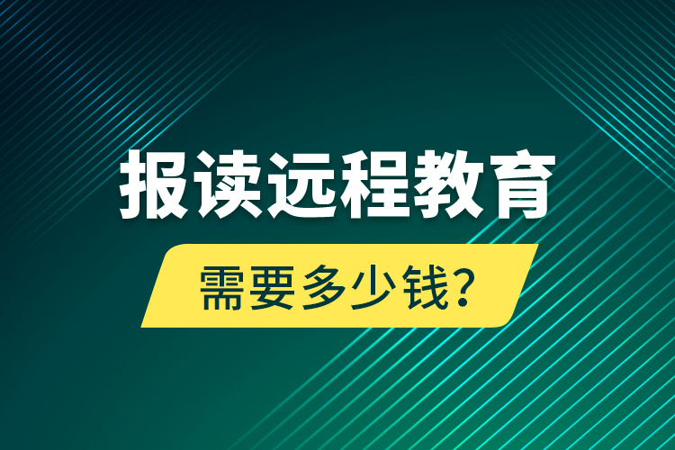 報讀遠(yuǎn)程教育需要多少錢？