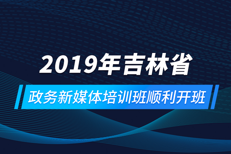 2019年吉林省政務(wù)新媒體培訓(xùn)班順利開班