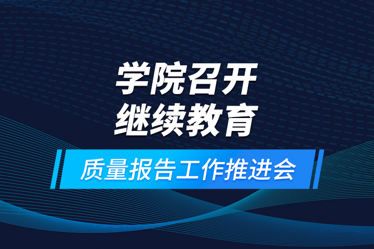 學(xué)院召開繼續(xù)教育質(zhì)量報告工作推進(jìn)會