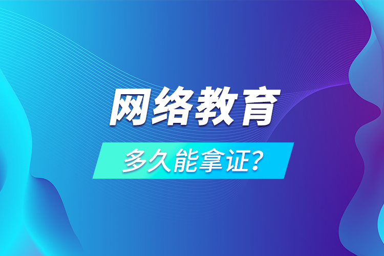 網(wǎng)絡(luò)教育多久能拿證？