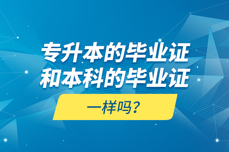 專升本的畢業(yè)證和本科的畢業(yè)證一樣嗎？