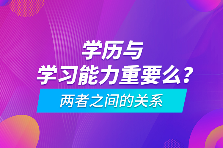 學歷與學習能力重要么？兩者之間的關(guān)系